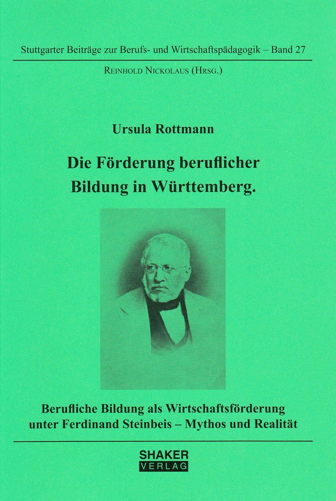 Die Förderung beruflicher Bildung in Württemberg: Berufliche Bildung als Wirtschaftsförderung unter Ferdinand Steinbeis - Mythos und Realität
