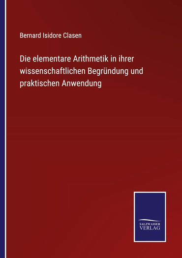 Die elementare Arithmetik in ihrer wissenschaftlichen Begründung und praktischen Anwendung (German Edition)