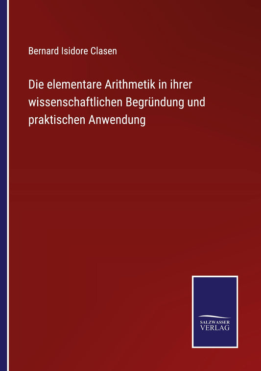 Die elementare Arithmetik in ihrer wissenschaftlichen Begründung und praktischen Anwendung (German Edition)
