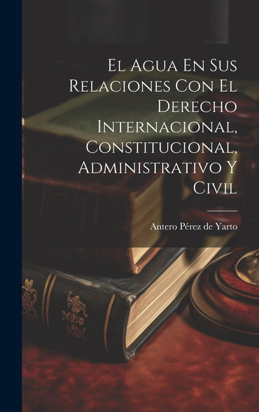 El Agua En Sus Relaciones Con El Derecho Internacional, Constitucional, Administrativo Y Civil (French Edition)