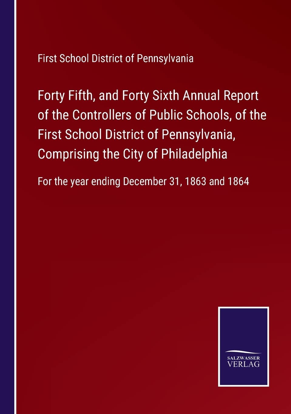 Forty Fifth, and Forty Sixth Annual Report of the Controllers of Public Schools, of the First School District of Pennsylvania, Comprising the City of ... the year ending December 31, 1863 and 1864