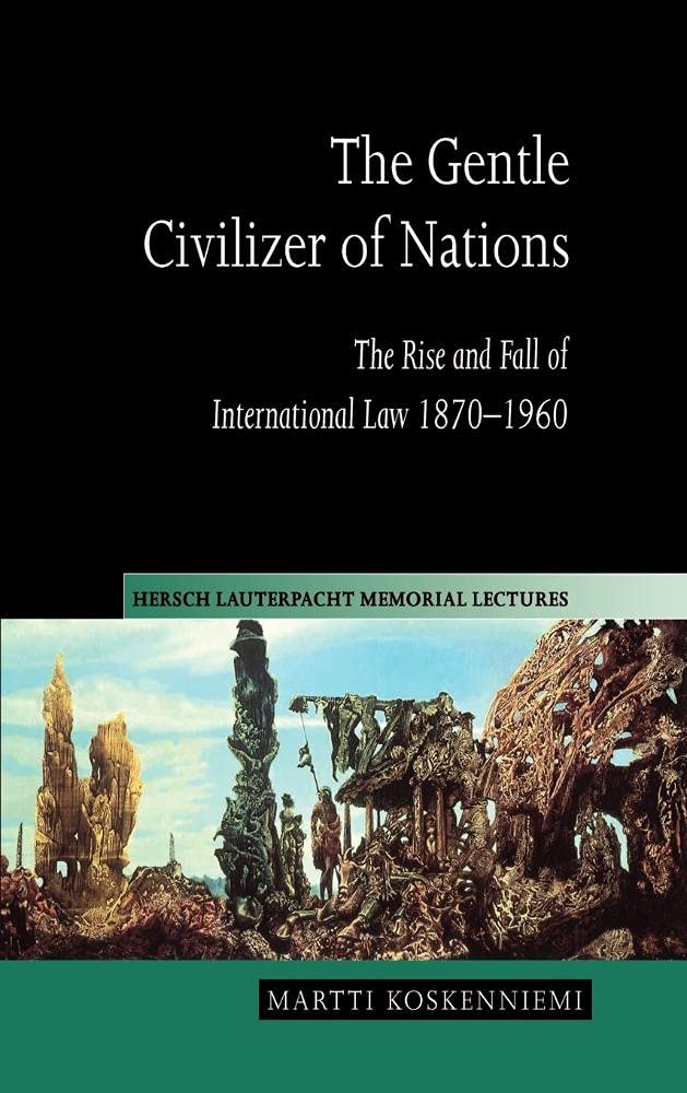 The Gentle Civilizer of Nations: The Rise and Fall of International Law 1870–1960 (Hersch Lauterpacht Memorial Lectures, Series Number 14)