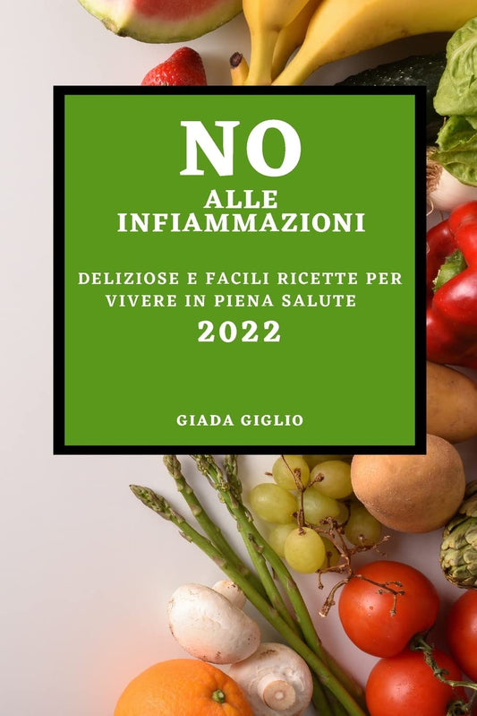 No Alle Infiammazioni 2022: Deliziose E Facili Ricette Per Vivere in Piena Salute (Italian Edition)