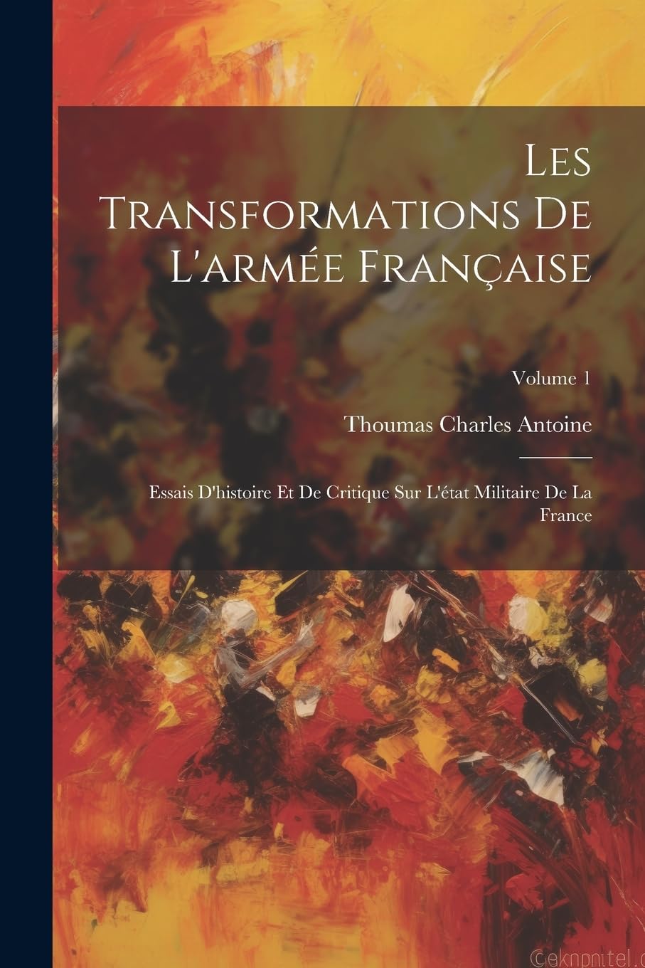 Les Transformations De L'armée Française: Essais D'histoire Et De Critique Sur L'état Militaire De La France; Volume 1 (