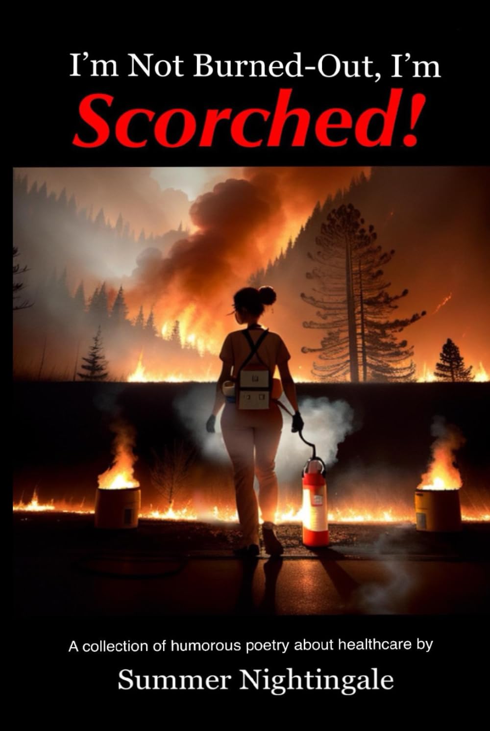 I’m Not Burned-Out, I’m Scorched!: A Profound and Humorous Poetry Collection about Healthcare