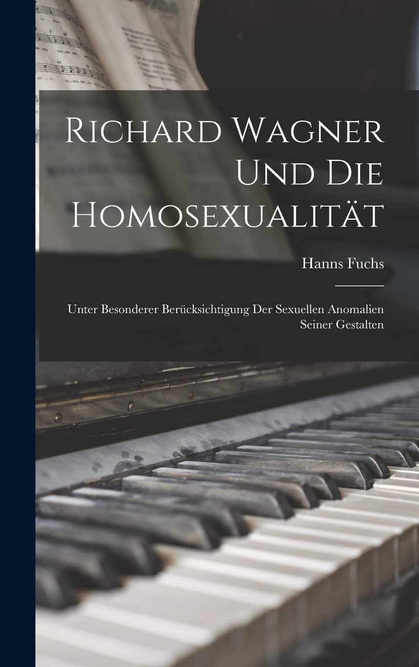 Richard Wagner Und Die Homosexualität: Unter Besonderer Berücksichtigung Der Sexuellen Anomalien Seiner Gestalten (Germa