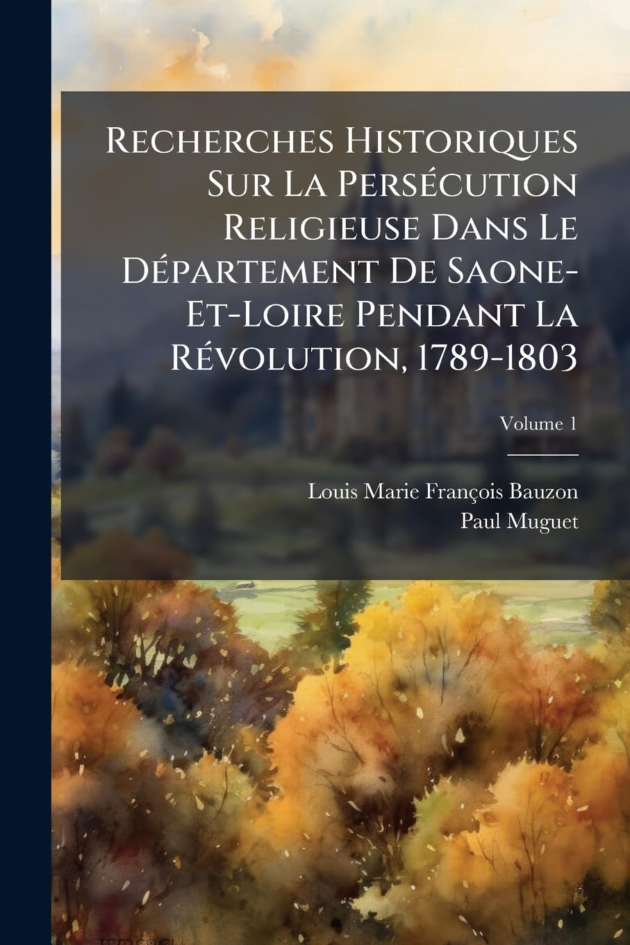 Recherches Historiques Sur La Persécution Religieuse Dans Le Département De Saone-Et-Loire Pendant La Révolution, 1789-1