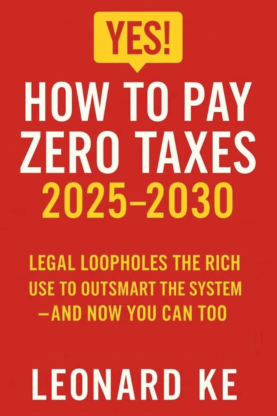 YES, How to Pay Zero Taxes 2025-2030: Legal Loopholes the Rich Use to Outsmart the System - And Now You Can Too