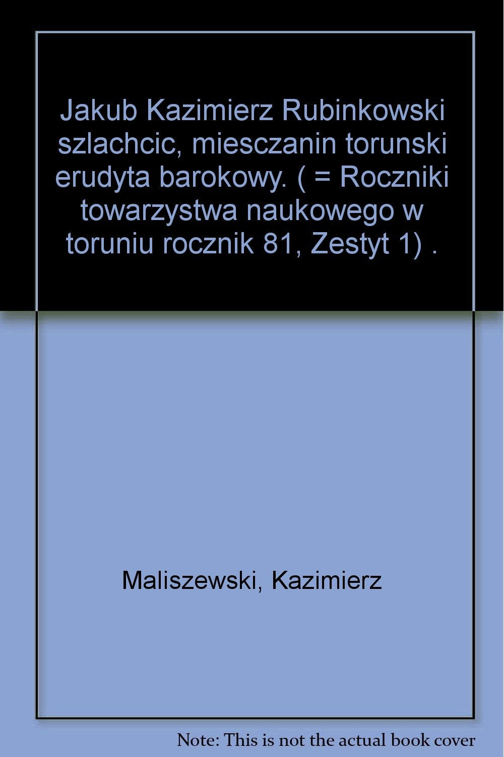 Jakub Kazimierz Rubinkowski, szlachcic, mieszczanin toruński, erudyta barokowy (Roczniki Towarzystwa Naukowego w Toruni