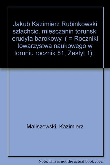 Jakub Kazimierz Rubinkowski, szlachcic, mieszczanin toruński, erudyta barokowy (Roczniki Towarzystwa Naukowego w Toruni