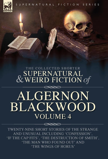 The Collected Shorter Supernatural & Weird Fiction of Algernon Blackwood Volume 4: Twenty-Nine Short Stories of the Stra