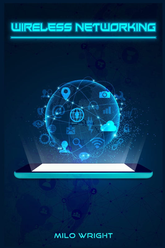 Wireless Networking: Understanding Wireless Technology@@ Network Security@@ Computer Architecture@@ and Communications Systems (2022 Guide for Beginners)