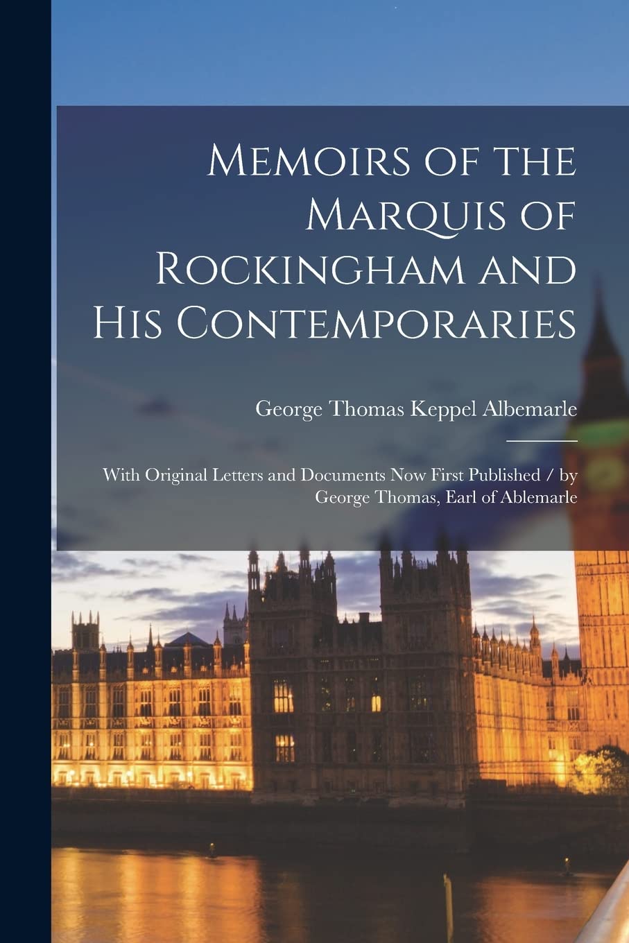 Memoirs of the Marquis of Rockingham and His Contemporaries: With Original Letters and Documents Now First Published / b