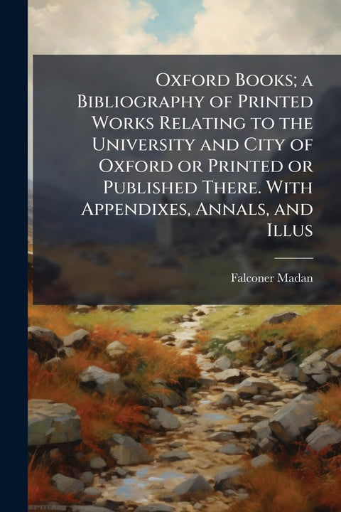 Oxford Books; a Bibliography of Printed Works Relating to the University and City of Oxford or Printed or Published Ther