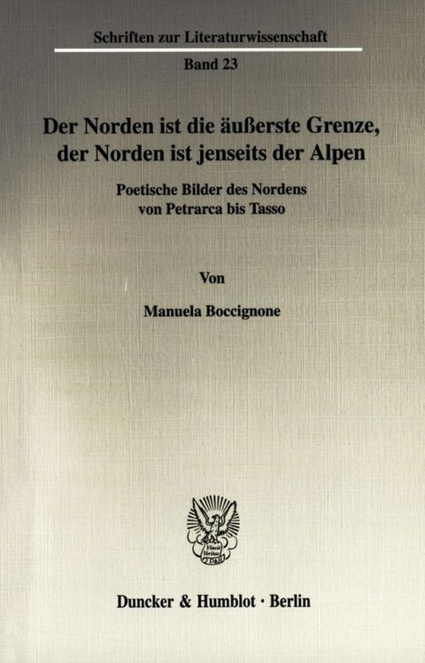 Der Norden Ist Die Äußerste Grenze, Der Norden Ist Jenseits Der Alpen.: Poetische Bilder Des Nordens Von Petrarca Bis Ta