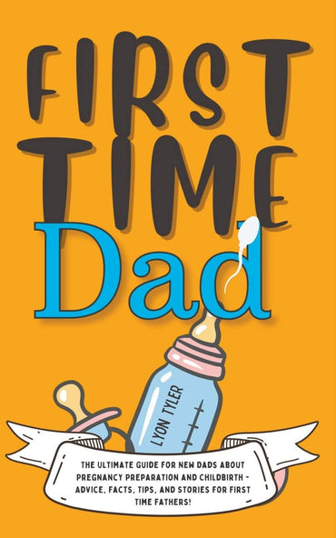 First Time Dad: The Ultimate Guide for New Dads about Pregnancy Preparation and Childbirth - Advice, Facts, Tips, and Stories for First Time Fathers! (Positive Parenting Solutions)