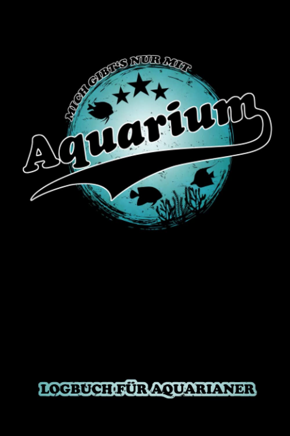 Mich gibt's nur mit Aquarium - Logbuch für Aquarianer: Templates zum Ausfüllen - Messwerte und Technik Prüfliste - Aquar