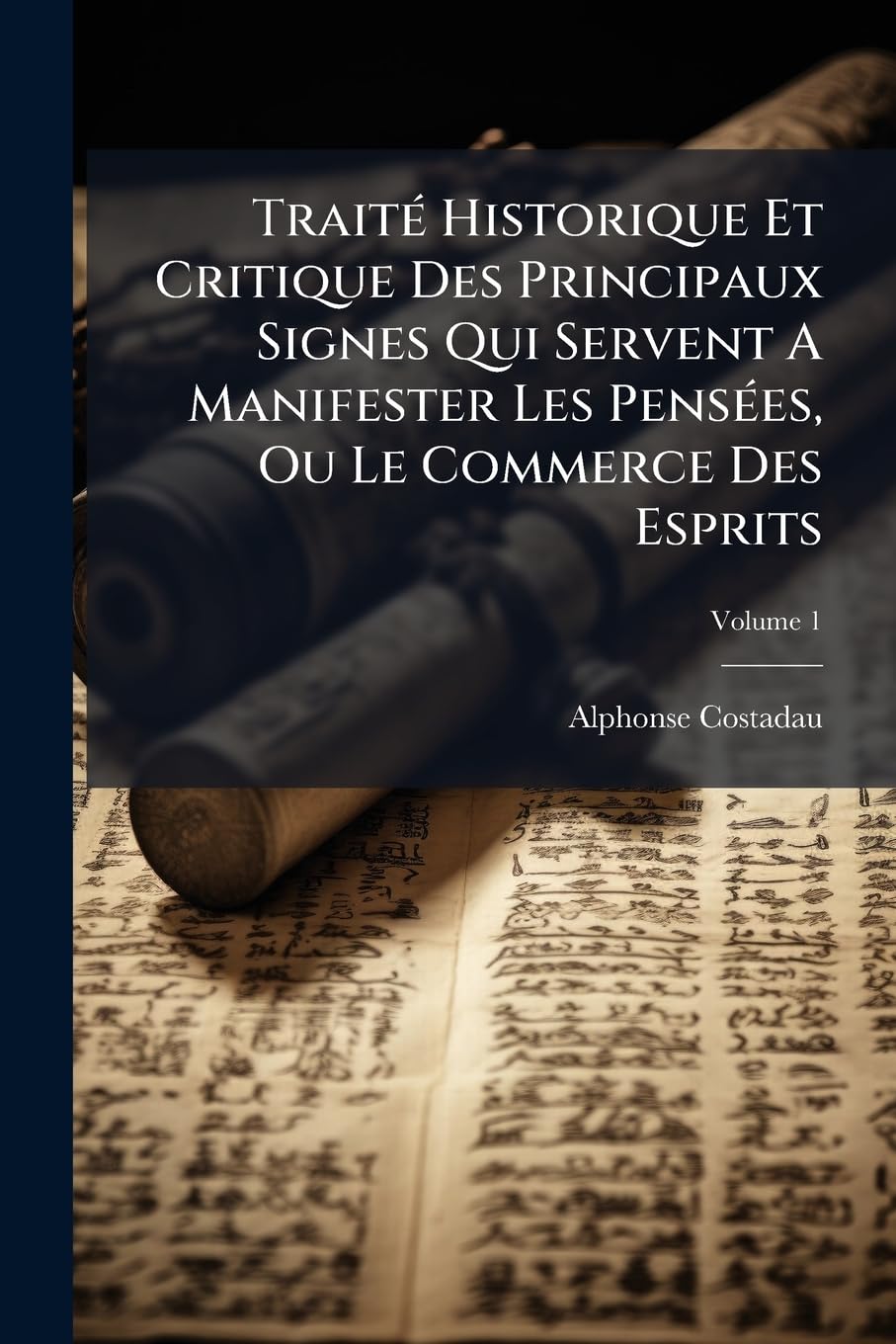TraitÃ(c) Historique Et Critique Des Principaux Signes Qui Servent A Manifester Les PensÃ(c)es, Ou Le Commerce Des Espri