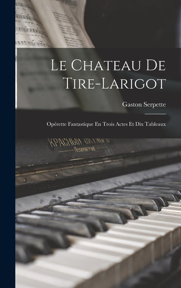 Le Chateau De Tire-Larigot: Opérette Fantastique En Trois Actes Et Dix Tableaux (French Edition)