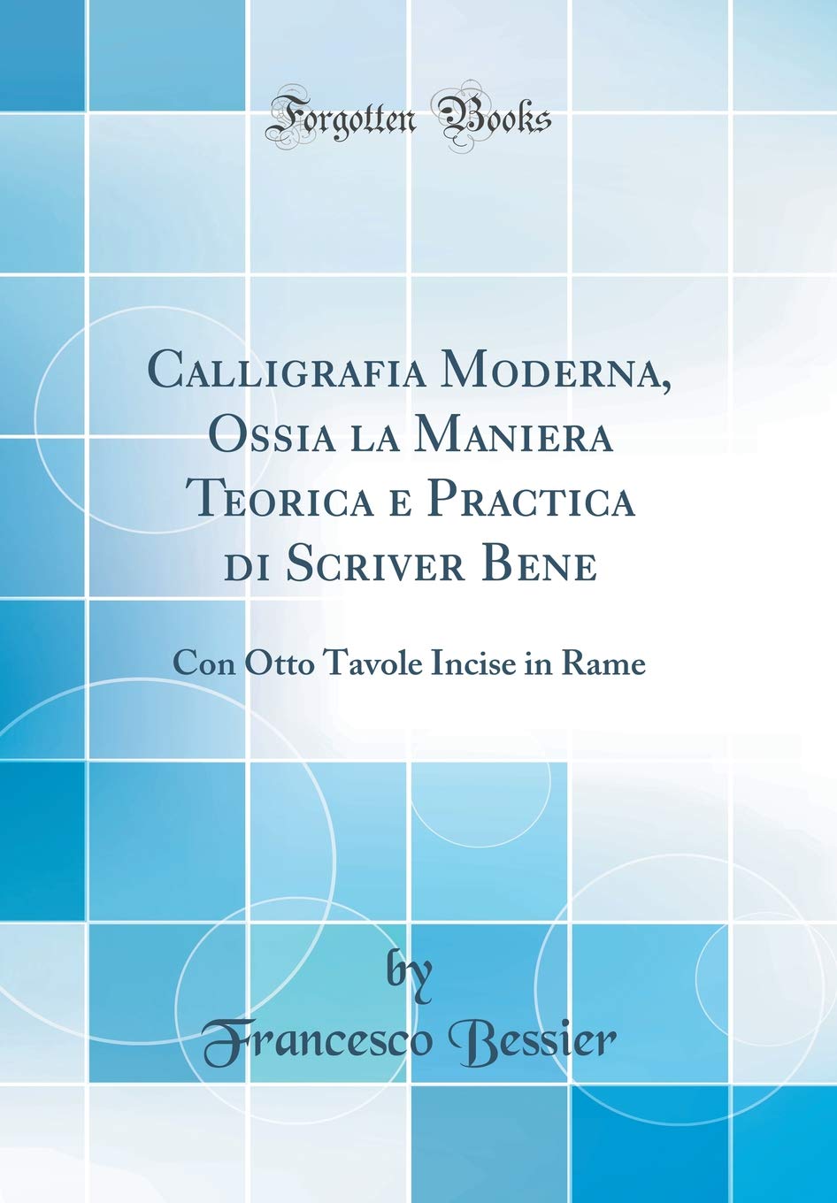 Calligrafia Moderna, Ossia La Maniera Teorica E Practica Di Scriver Bene: Con Otto Tavole Incise in Rame (Classic Reprin
