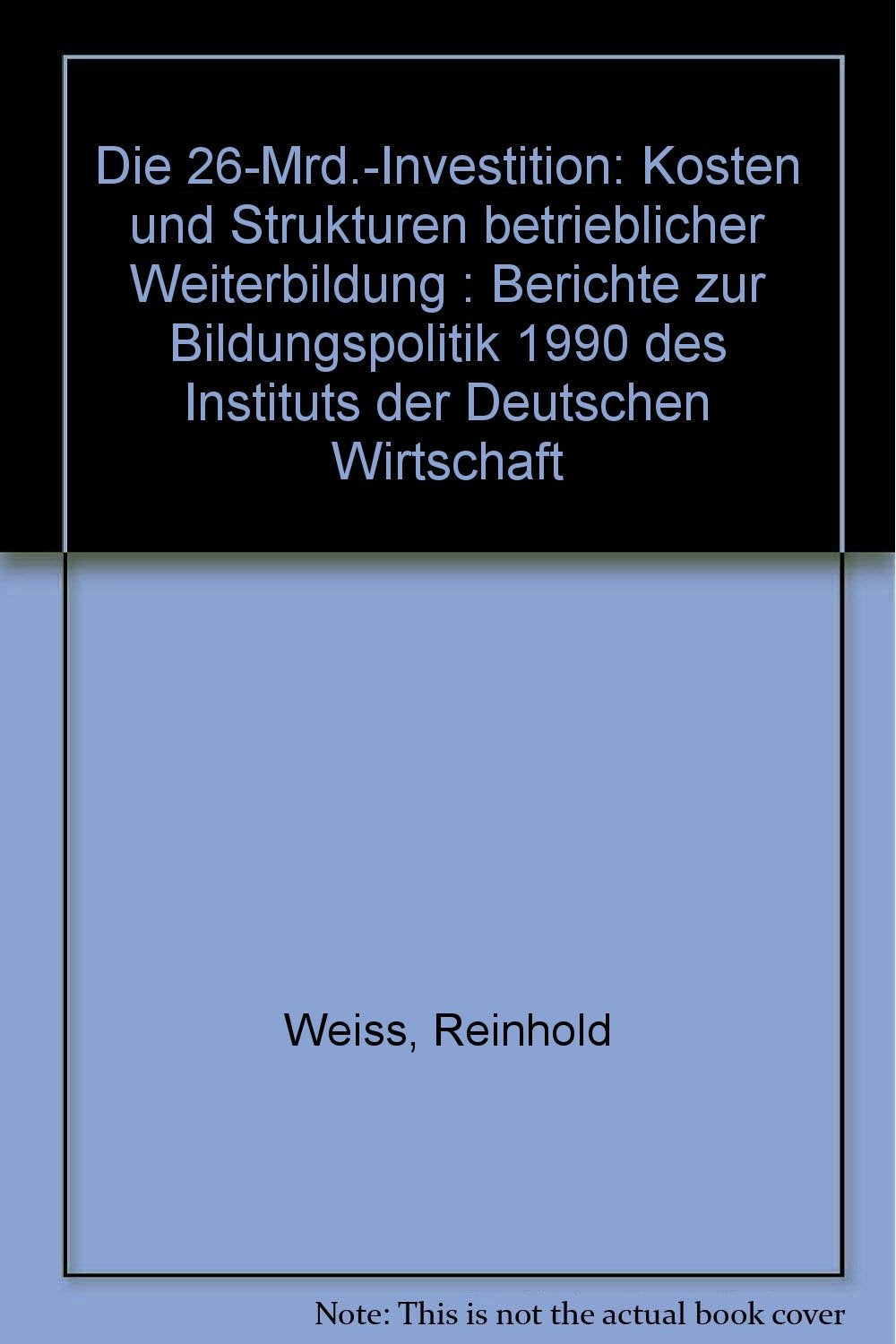 Die 26-Mrd.-Investition: Kosten und Strukturen betrieblicher Weiterbildung : Berichte zur Bildungspolitik 1990 des Insti