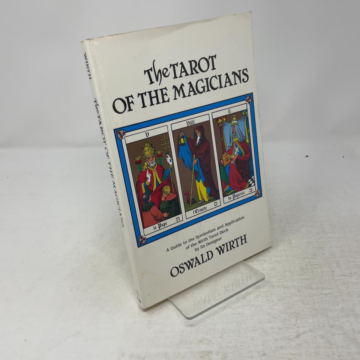 The Tarot of the Magicians: A Guide to the Symbolism and Application of the Wirth Tarot Deck by its Designer Oswald Wirth