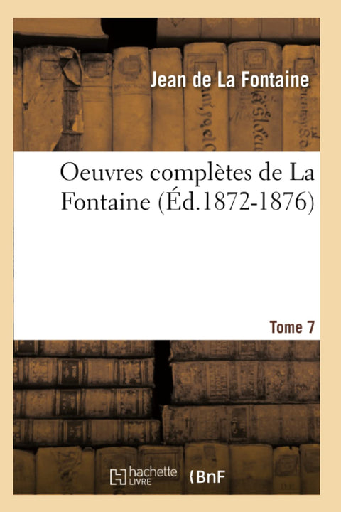 Oeuvres Completes de La Fontaine. Tome 7 (Ed.1872-1876) (French Edition)