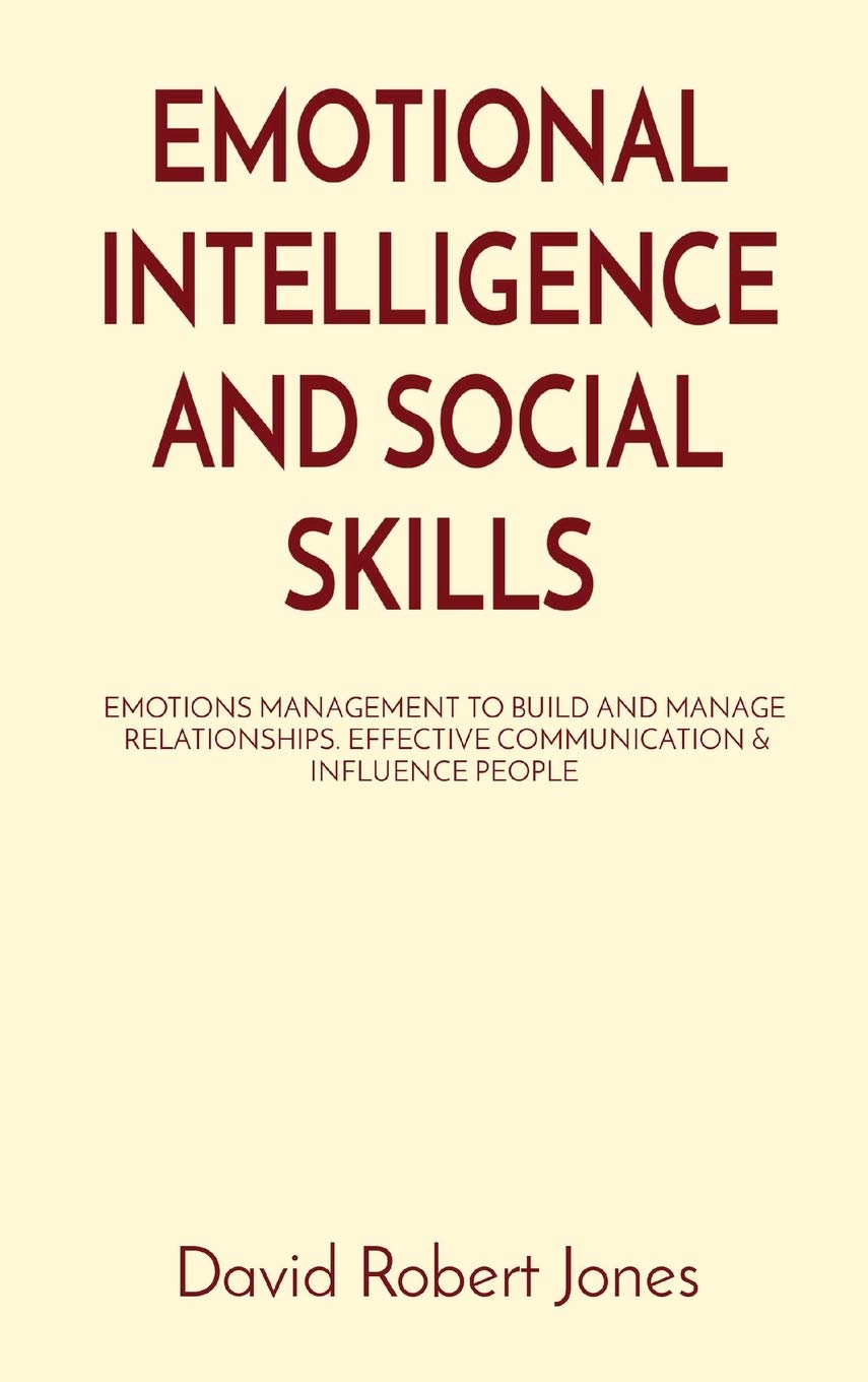 Emotional Intelligence and Social Skills: Emotions Management to Build and Manage Relationships. Effective Communication & Influence People (Self Help Collection)