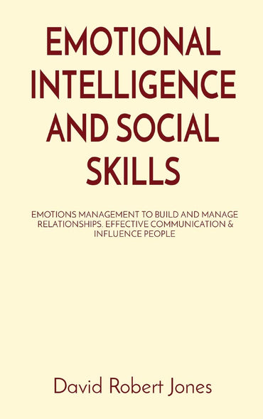 Emotional Intelligence and Social Skills: Emotions Management to Build and Manage Relationships. Effective Communication & Influence People (Self Help Collection)