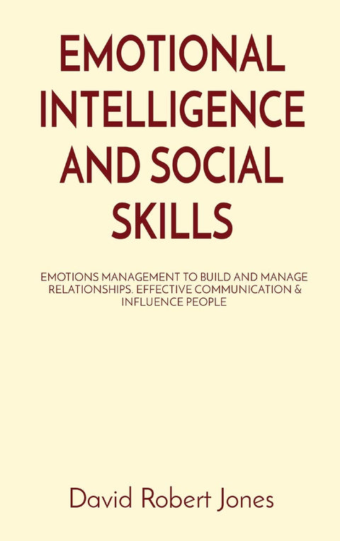 Emotional Intelligence and Social Skills: Emotions Management to Build and Manage Relationships. Effective Communication & Influence People (Self Help Collection)