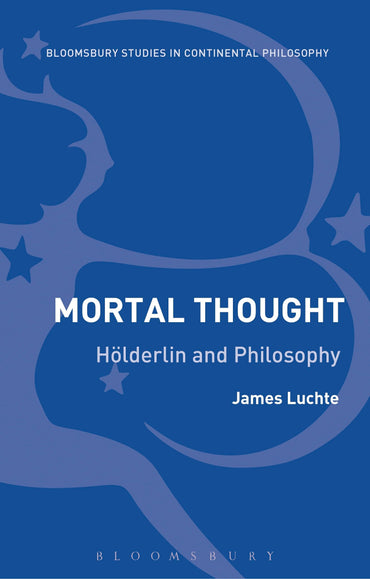 Mortal Thought: Hölderlin and Philosophy (Bloomsbury Studies in Continental Philosophy)