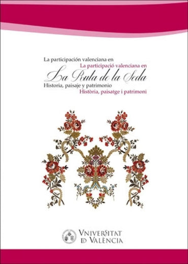 La participación valenciana en la Ruta de la Seda/La participació valenciana den la Ruta de la Seda: Historia, paisaje y patrimonio/ Història, paisatge i patrimoni