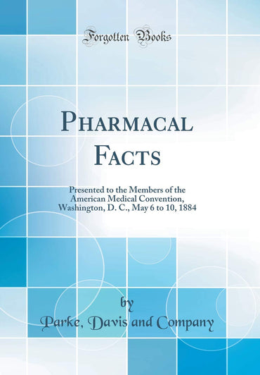 Pharmacal Facts: Presented to the Members of the American Medical Convention, Washington, D. C., May 6 to 10, 1884 (Clas