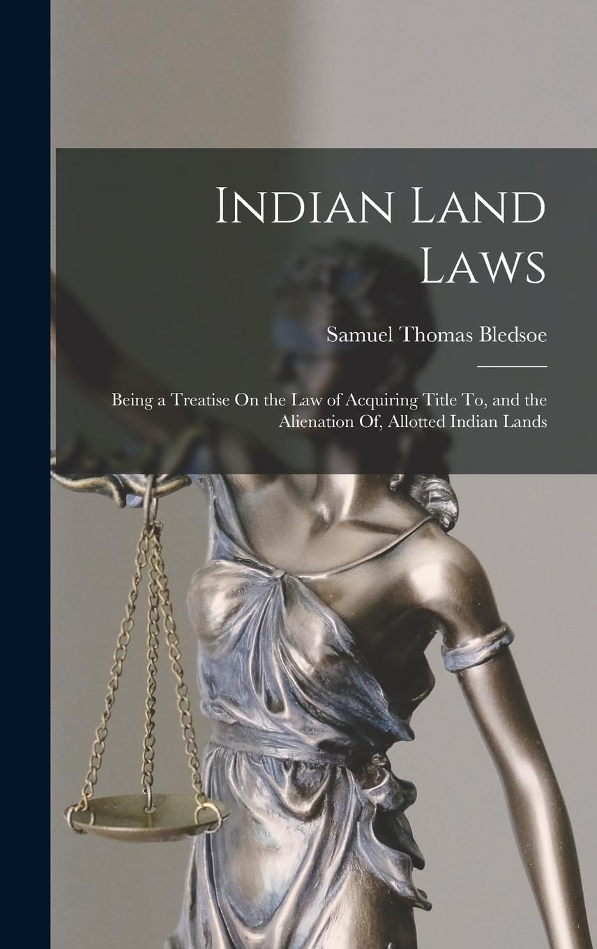 Indian Land Laws; Being a Treatise On the Law of Acquiring Title To, and the Alienation Of, Allotted Indian Lands