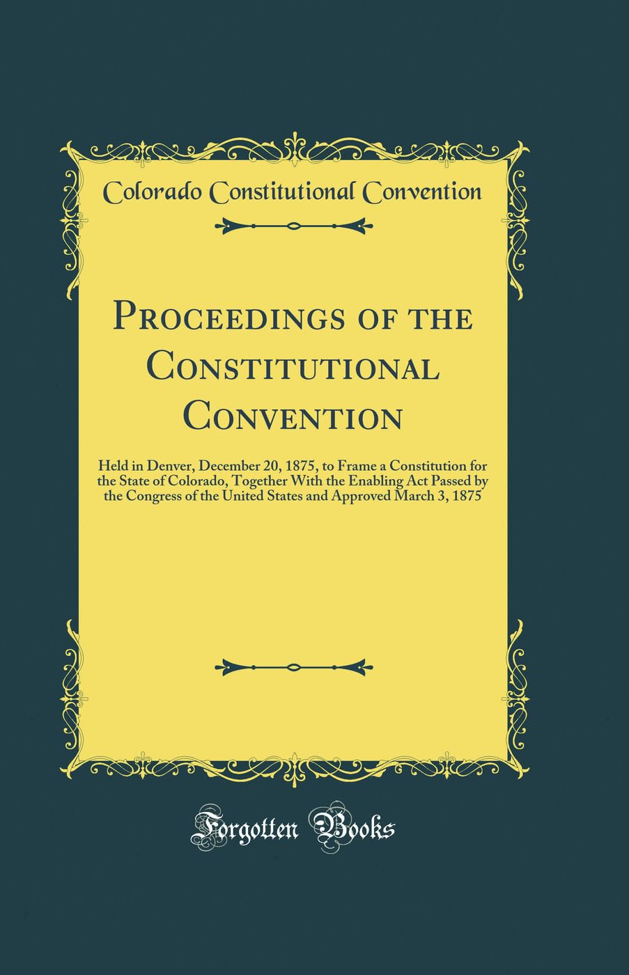 Proceedings of the Constitutional Convention: Held in Denver, December 20, 1875, to Frame a Constitution for the State o