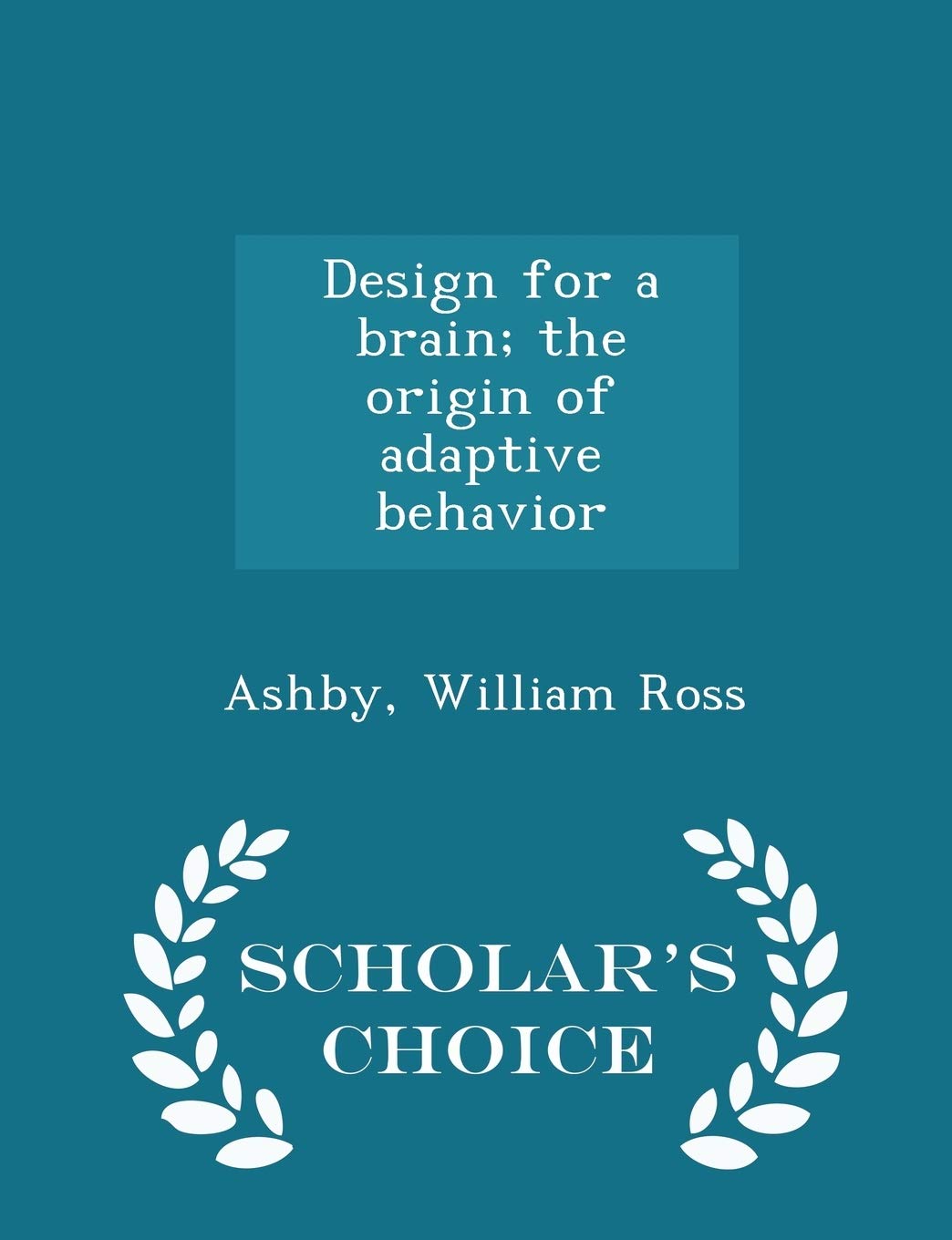 Design for a brain; the origin of adaptive behavior - Scholar's Choice Edition