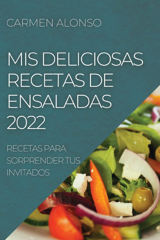 MIS Deliciosas Recetas de Ensaladas 2022: Recetas Para Sorprender Tus Invitados (Spanish Edition)