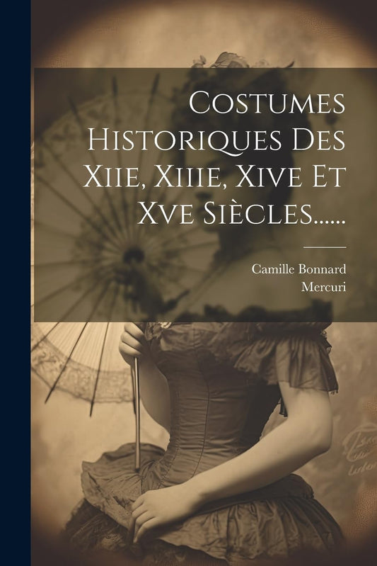 Costumes Historiques Des Xiie, Xiiie, Xive Et Xve Siècles...... (French Edition)