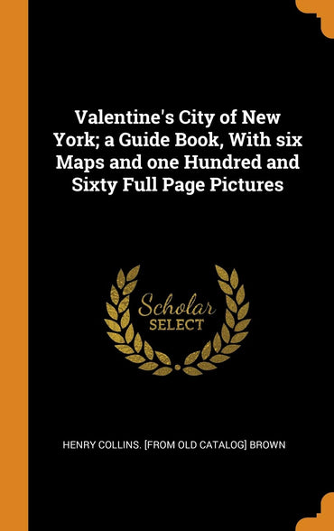 Valentine's City of New York; A Guide Book, with Six Maps and One Hundred and Sixty Full Page Pictures