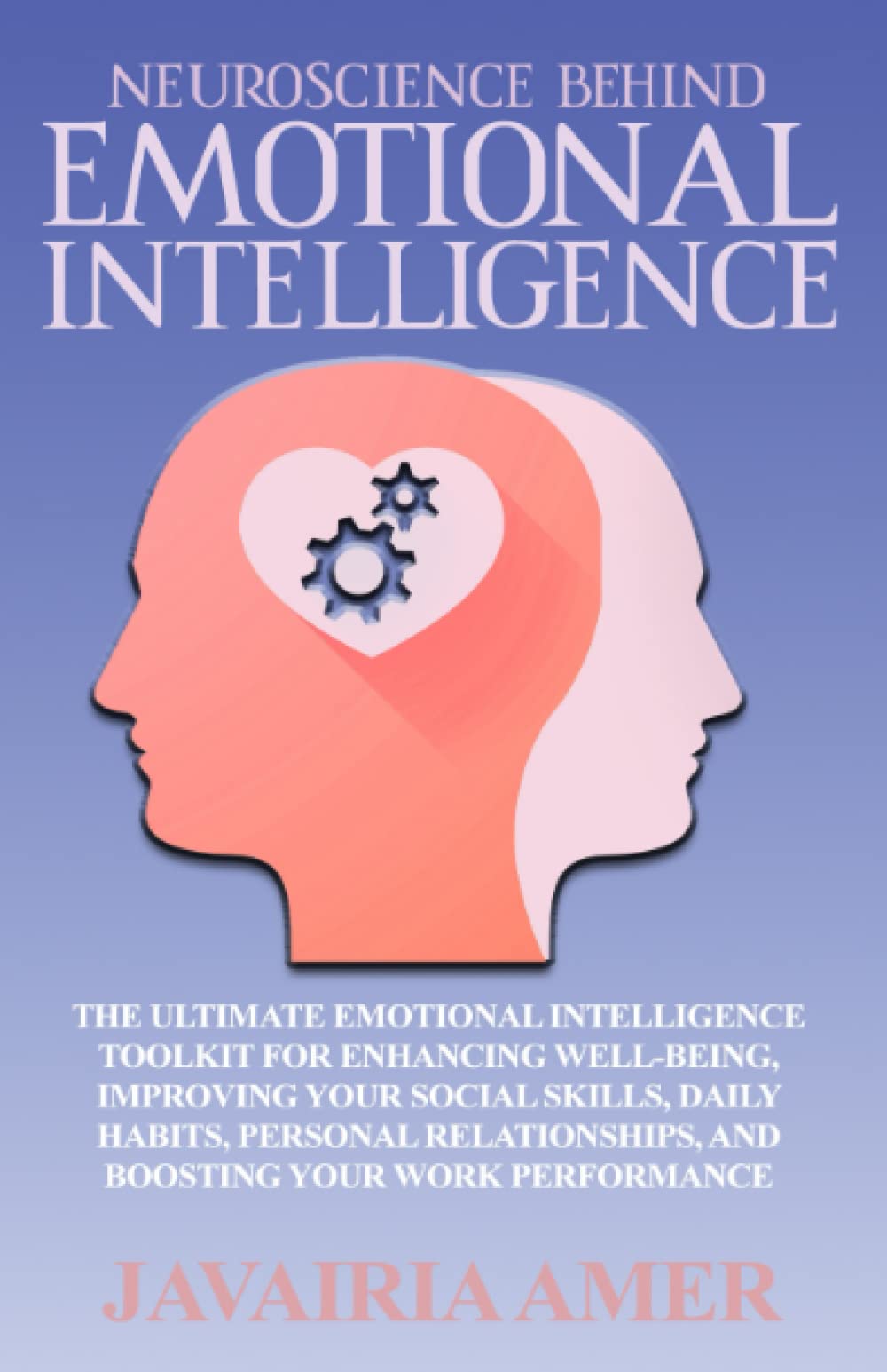 Neuroscience Behind Emotional Intelligence: The Emotional Intelligence Mastery Toolkit for Greater Wellbeing, Better Social Skills, Daily Habits, Personal Relationships, and Solid Work Performance