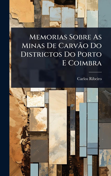 Memorias Sobre As Minas De Carvão Do Districtos Do Porto E Coimbra (Portuguese Edition)