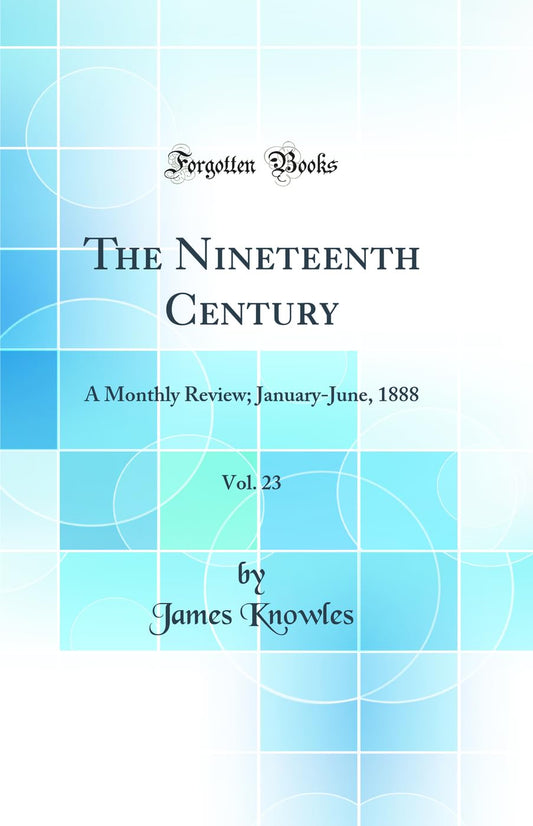 The Nineteenth Century, Vol. 23: A Monthly Review; January-June, 1888 (Classic Reprint)