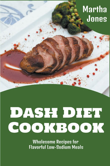 Dash Diet Cookbook: Wholesome Recipes for Flavorful Low-Sodium Meals (Martha Jones Dash Diet Cookbooks)