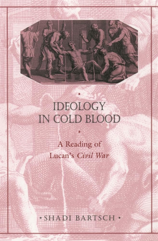 Ideology in Cold Blood: A Reading of Lucan’s Civil War (Revealing Antiquity)