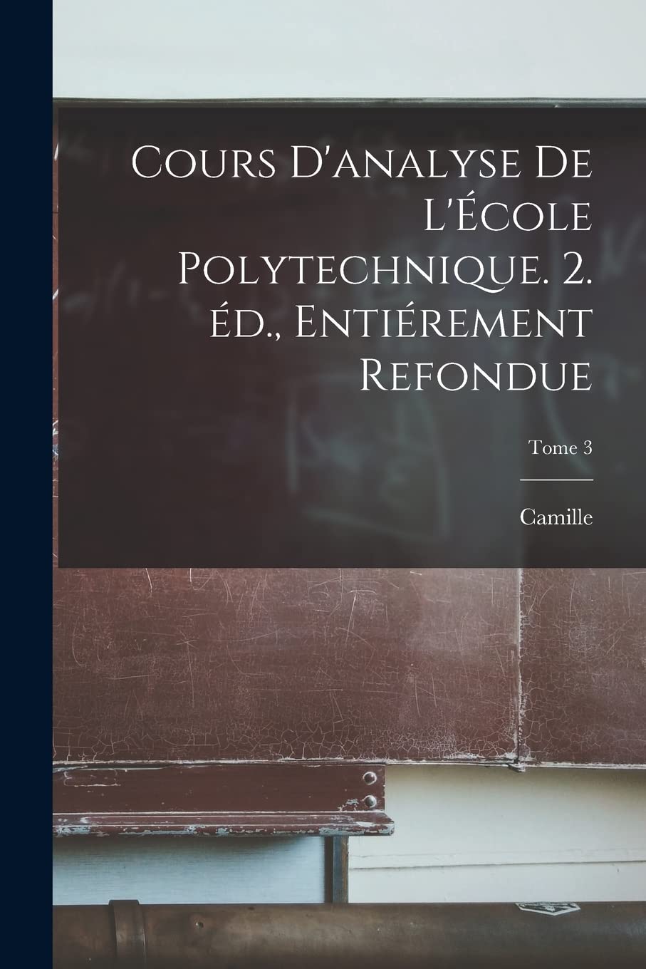 Cours d'analyse de l'École polytechnique. 2. éd., entiérement refondue; Tome 3 (French Edition)