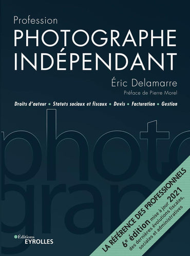 Profession photographe indépendant - 6e édition: Droits d'auteur, statuts sociaux et fiscaux, devis, facturation, gestio