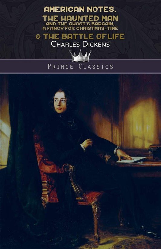 American Notes, The Haunted Man and the Ghost's Bargain, A Fancy for Christmas-Time & The Battle of Life (Prince Classics)