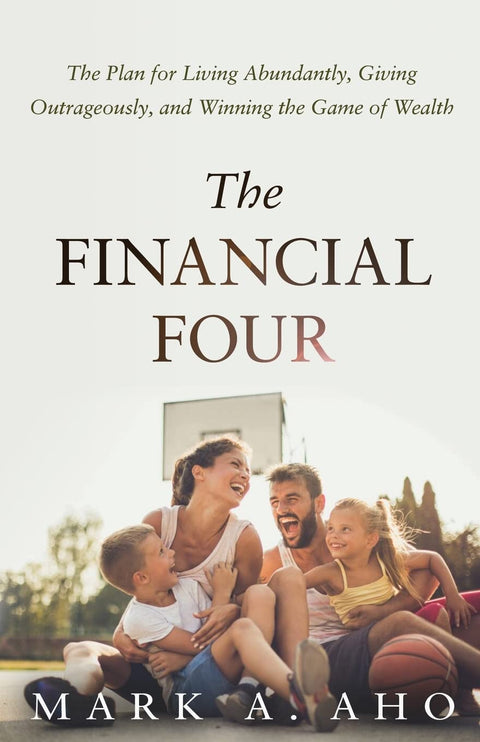 The Financial Four: The Plan for Living Abundantly, Giving Outrageously, and Winning the Game of Wealth