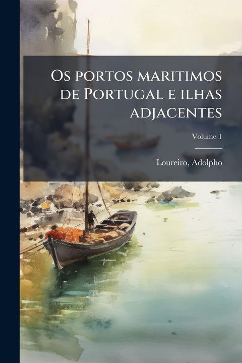 Os portos maritimos de Portugal e ilhas adjacentes; Volume 1 (Portuguese Edition)