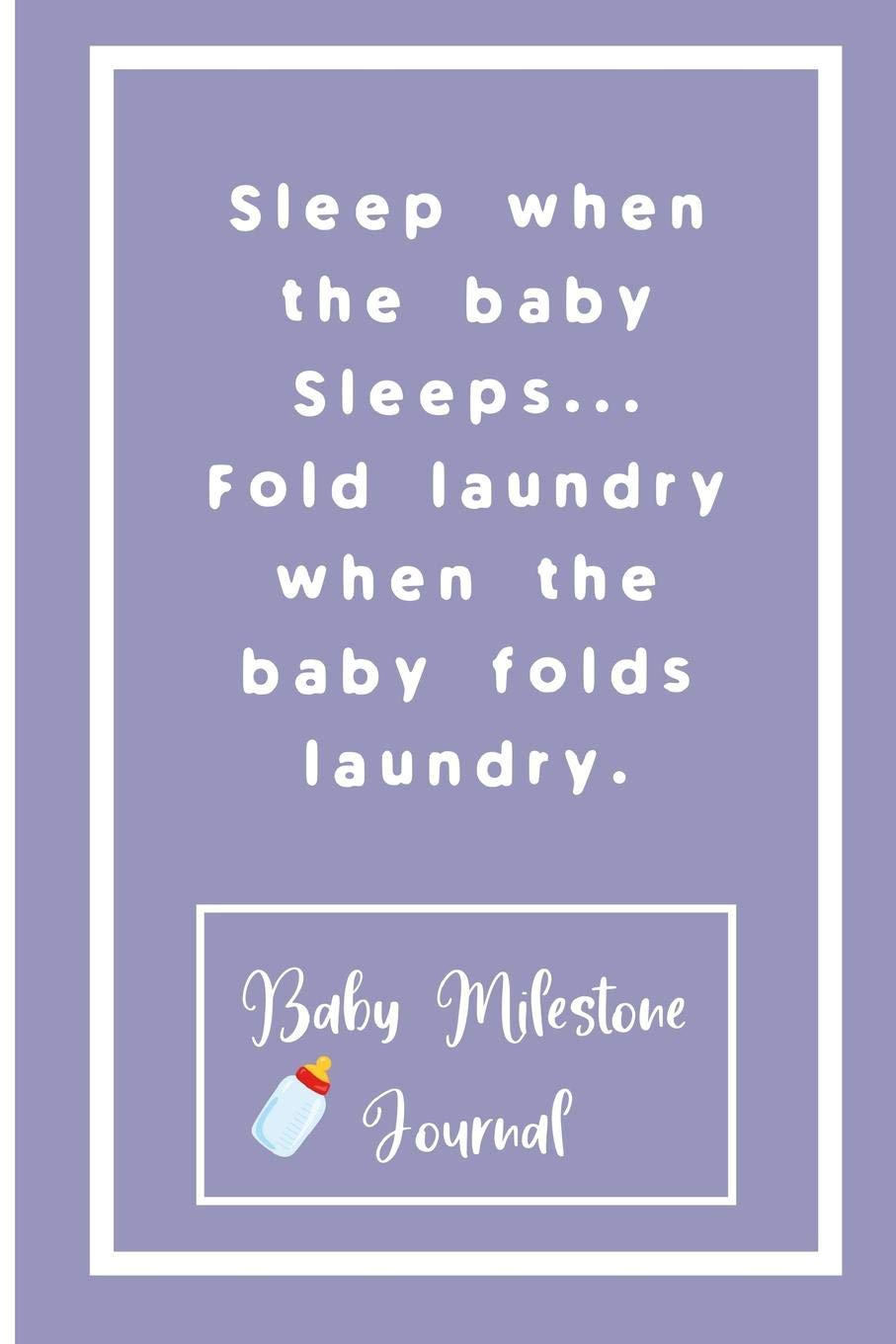 Sleep when the baby Sleeps... Fold laundry when the baby folds laundry. : Baby Milestone Journal: for moms & dads to tra